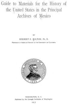 Guide to Materials for the History of the United States in Principal Archives of Mexico Guide to Materials for the History of the United States in Principal Archives of Mexico