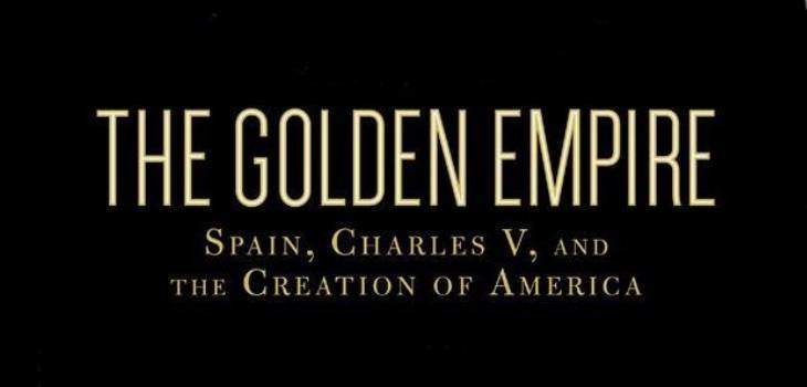 The Golden Empire Spain, Charles V, and The Creation of America
